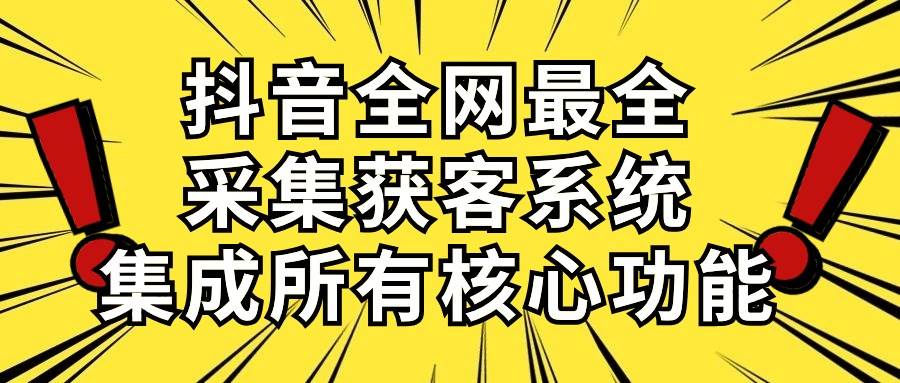 抖音全网最全采集获客系统，集成所有核心功能，日引500+去创吧-网创项目资源站-副业项目-创业项目-搞钱项目黑蛋搞钱