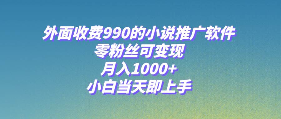 小说推广软件，零粉丝可变现，月入1000+，小白当天即上手【附189G素材】去创吧-网创项目资源站-副业项目-创业项目-搞钱项目黑蛋搞钱