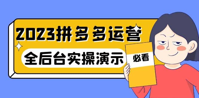 2023拼多多·运营：14节干货实战课，拒绝-口嗨，全后台实操演示去创吧-网创项目资源站-副业项目-创业项目-搞钱项目黑蛋搞钱