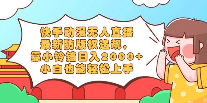快手动漫无人直播，最新防版权违规，靠小铃铛日入2000+，小白也能轻松上…去创吧-网创项目资源站-副业项目-创业项目-搞钱项目黑蛋搞钱