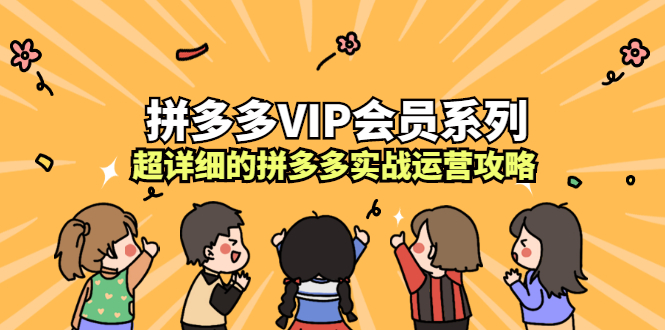 拼多多VIP会员系列，超详细的拼多多实战运营攻略去创吧-网创项目资源站-副业项目-创业项目-搞钱项目黑蛋搞钱