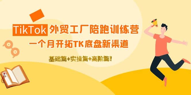 TikTok外贸工厂陪跑训练营：一个月开拓TK底盘新渠道 基础+实操+高阶篇去创吧-网创项目资源站-副业项目-创业项目-搞钱项目黑蛋搞钱
