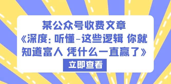 某公众号收费文章《深度：听懂-这些逻辑 你就知道富人 凭什么一直赢了》去创吧-网创项目资源站-副业项目-创业项目-搞钱项目黑蛋搞钱