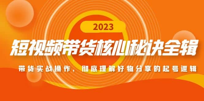 短视频带货核心秘诀全辑：带货实战操作，彻底理解好物分享的起号逻辑去创吧-网创项目资源站-副业项目-创业项目-搞钱项目黑蛋搞钱