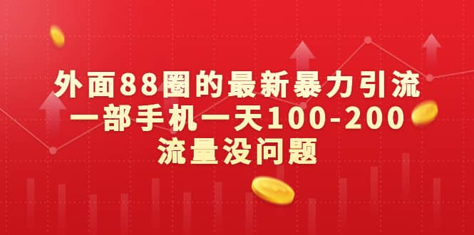 外面88圈的最新暴力引流，一部手机一天100-200流量没问题去创吧-网创项目资源站-副业项目-创业项目-搞钱项目黑蛋搞钱