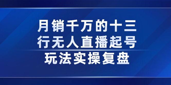 月销千万的十三行无人直播起号玩法实操复盘分享去创吧-网创项目资源站-副业项目-创业项目-搞钱项目黑蛋搞钱