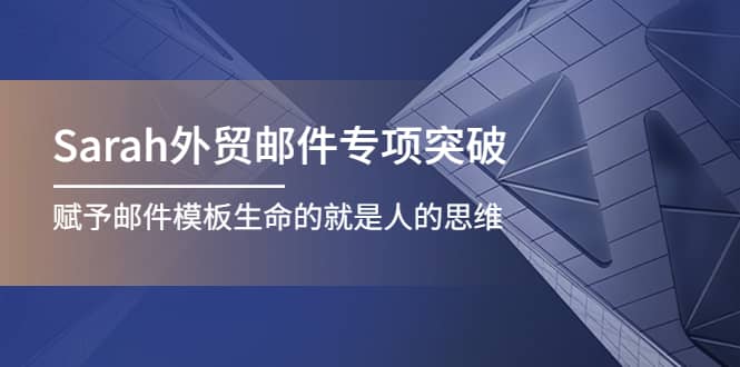 Sarah外贸邮件专项突破，赋予邮件模板生命的就是人的思维去创吧-网创项目资源站-副业项目-创业项目-搞钱项目黑蛋搞钱