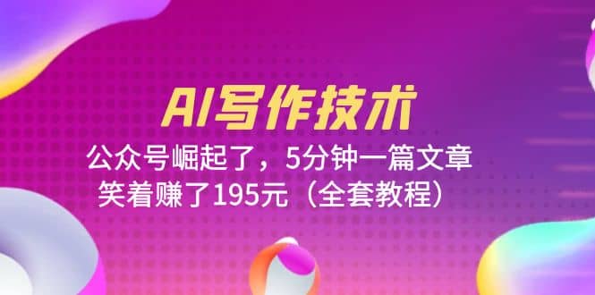 AI写作技术：公众号崛起了，5分钟一篇文章，笑着赚了195元（全套教程）去创吧-网创项目资源站-副业项目-创业项目-搞钱项目黑蛋搞钱