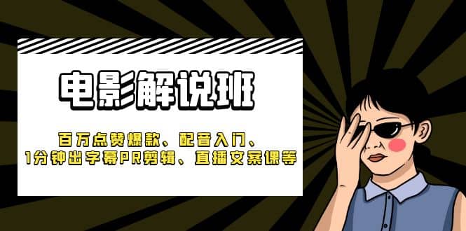《电影解说班》百万点赞爆款、配音入门、1分钟出字幕PR剪辑、直播文案课等去创吧-网创项目资源站-副业项目-创业项目-搞钱项目黑蛋搞钱