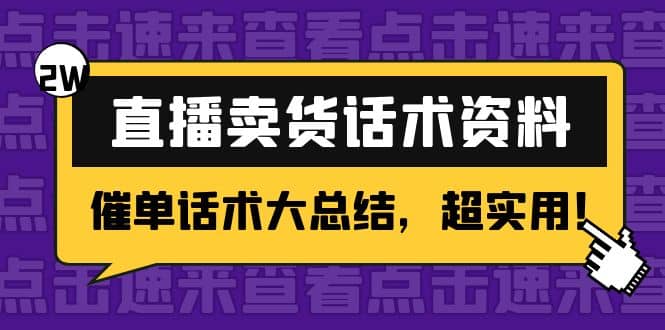 2万字 直播卖货话术资料：催单话术大总结，超实用去创吧-网创项目资源站-副业项目-创业项目-搞钱项目黑蛋搞钱