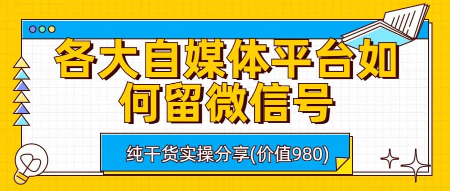 各大自媒体平台如何留微信号，详细实操教学去创吧-网创项目资源站-副业项目-创业项目-搞钱项目黑蛋搞钱