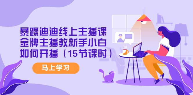 暴躁迪迪线上主播课，金牌主播教新手小白如何开播（15节课时）去创吧-网创项目资源站-副业项目-创业项目-搞钱项目黑蛋搞钱