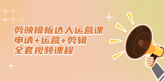 剪映模板达人运营课，申请+运营+剪辑全套视频课程去创吧-网创项目资源站-副业项目-创业项目-搞钱项目黑蛋搞钱