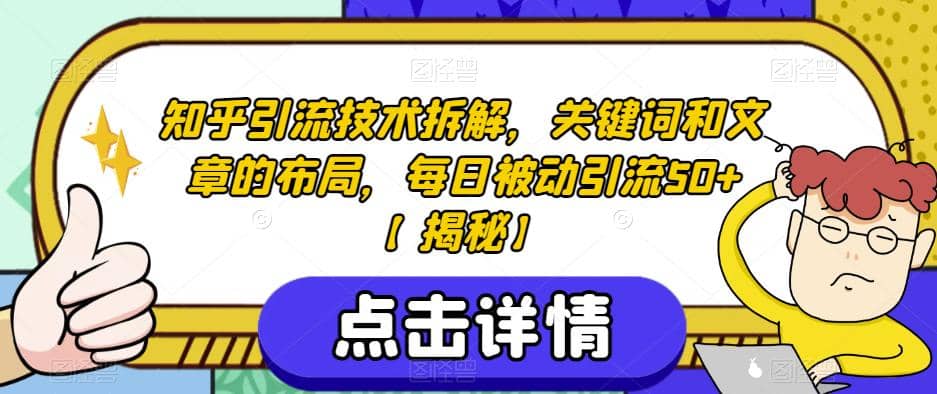 知乎引流技术拆解，关键词和文章的布局，每日被动引流50+【揭秘】去创吧-网创项目资源站-副业项目-创业项目-搞钱项目黑蛋搞钱