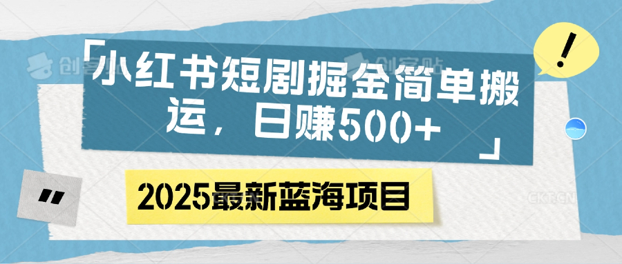 小红书短剧掘金，简单搬运，日赚500+去创吧-网创项目资源站-副业项目-创业项目-搞钱项目黑蛋搞钱
