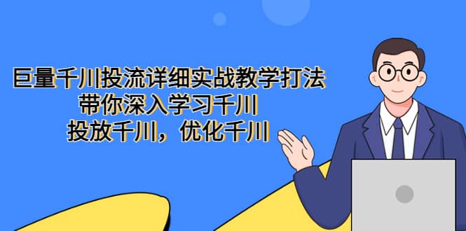 巨量千川投流详细实战教学打法：带你深入学习千川，投放千川，优化千川去创吧-网创项目资源站-副业项目-创业项目-搞钱项目黑蛋搞钱