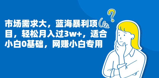 市场需求大，蓝海暴利项目，轻松月入过3w+，适合小白0基础，网赚小白专用去创吧-网创项目资源站-副业项目-创业项目-搞钱项目黑蛋搞钱