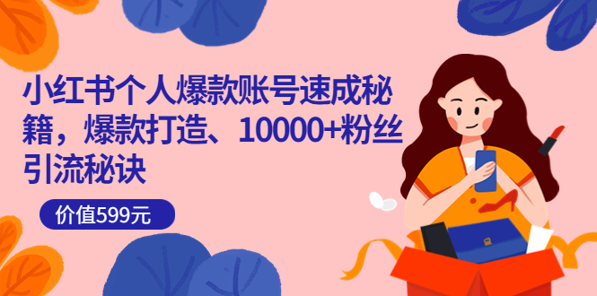 小红书个人爆款账号速成秘籍，爆款打造、10000+粉丝引流秘诀（价值599）去创吧-网创项目资源站-副业项目-创业项目-搞钱项目黑蛋搞钱