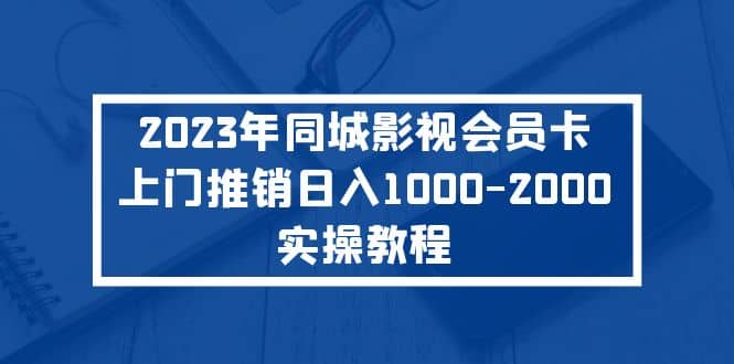 2023年同城影视会员卡上门推销实操教程去创吧-网创项目资源站-副业项目-创业项目-搞钱项目黑蛋搞钱