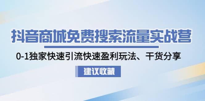 抖音商城免费搜索流量实战营：0-1独家快速引流快速盈利玩法、干货分享去创吧-网创项目资源站-副业项目-创业项目-搞钱项目黑蛋搞钱