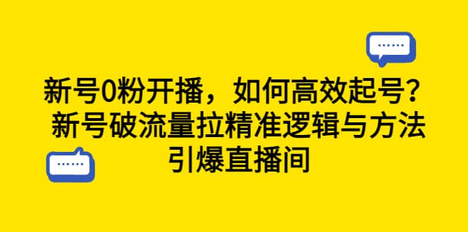 新号0粉开播，如何高效起号？新号破流量拉精准逻辑与方法，引爆直播间去创吧-网创项目资源站-副业项目-创业项目-搞钱项目黑蛋搞钱