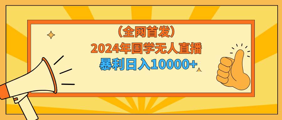 2024年国学无人直播暴力日入10000+小白也可操作去创吧-网创项目资源站-副业项目-创业项目-搞钱项目黑蛋搞钱