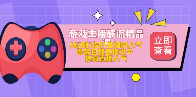 游戏主播破流精品课，从0到1提升直播间人气 提高自我直播水平 提高直播人气去创吧-网创项目资源站-副业项目-创业项目-搞钱项目黑蛋搞钱