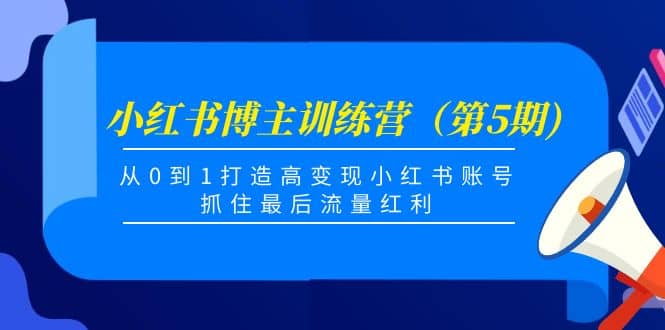 小红书博主训练营（第5期)，从0到1打造高变现小红书账号，抓住最后流量红利去创吧-网创项目资源站-副业项目-创业项目-搞钱项目黑蛋搞钱