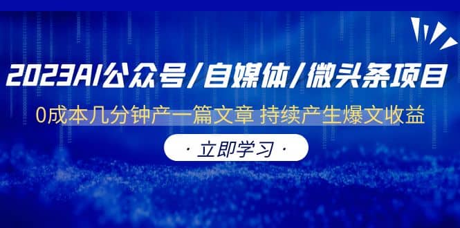 2023AI公众号/自媒体/微头条项目 0成本几分钟产一篇文章 持续产生爆文收益去创吧-网创项目资源站-副业项目-创业项目-搞钱项目黑蛋搞钱