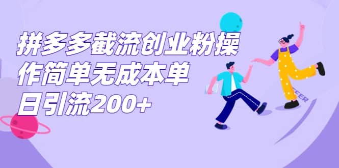 拼多多截流创业粉操作简单无成本单日引流200+去创吧-网创项目资源站-副业项目-创业项目-搞钱项目黑蛋搞钱