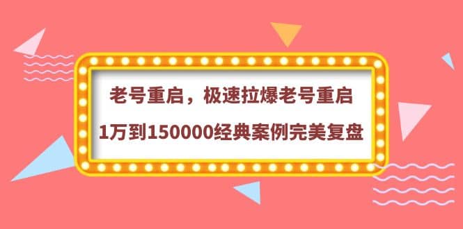 老号重启，极速拉爆老号重启1万到150000经典案例完美复盘去创吧-网创项目资源站-副业项目-创业项目-搞钱项目黑蛋搞钱