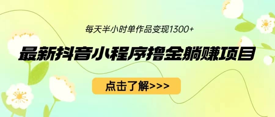 最新抖音小程序撸金躺赚项目，一部手机每天半小时，单个作品变现1300+去创吧-网创项目资源站-副业项目-创业项目-搞钱项目黑蛋搞钱