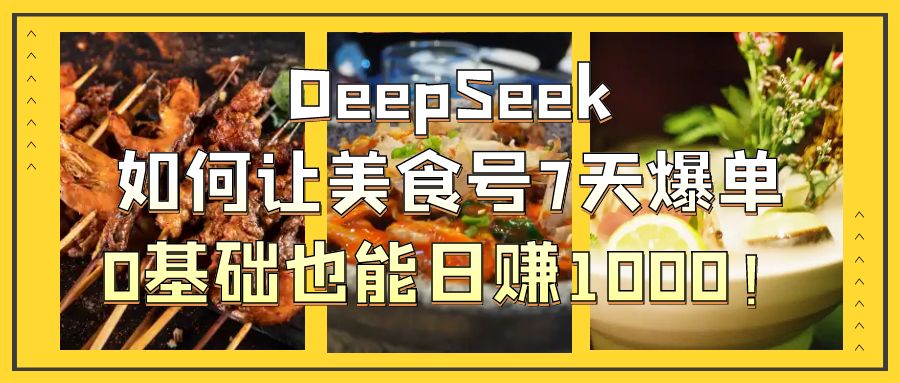 DeepSeek如何让美食号7天爆单，0基础也能日赚1000！去创吧-网创项目资源站-副业项目-创业项目-搞钱项目黑蛋搞钱