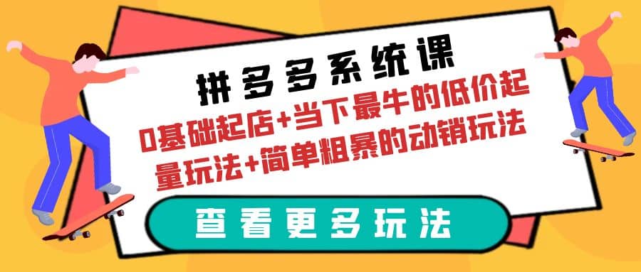 拼多多系统课：0基础起店+当下最牛的低价起量玩法+简单粗暴的动销玩法去创吧-网创项目资源站-副业项目-创业项目-搞钱项目黑蛋搞钱