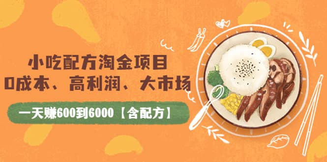 小吃配方淘金项目：0成本、高利润、大市场，一天赚600到6000【含配方】去创吧-网创项目资源站-副业项目-创业项目-搞钱项目黑蛋搞钱