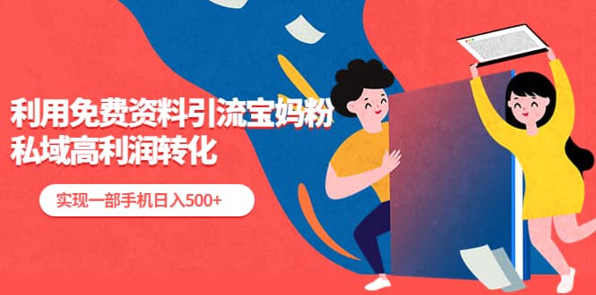 利用免费资料引流宝妈粉，私域高利润转化去创吧-网创项目资源站-副业项目-创业项目-搞钱项目黑蛋搞钱