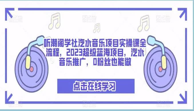 听潮阁学社汽水音乐项目实操课全流程，2023超级蓝海项目，汽水音乐推广，0粉丝也能做去创吧-网创项目资源站-副业项目-创业项目-搞钱项目黑蛋搞钱