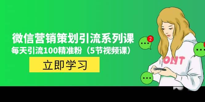 价值百万的微信营销策划引流系列课（5节视频课）去创吧-网创项目资源站-副业项目-创业项目-搞钱项目黑蛋搞钱