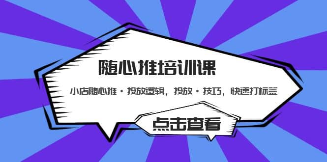 随心推培训课：小店随心推·投放逻辑，投放·技巧，快速打标签去创吧-网创项目资源站-副业项目-创业项目-搞钱项目黑蛋搞钱