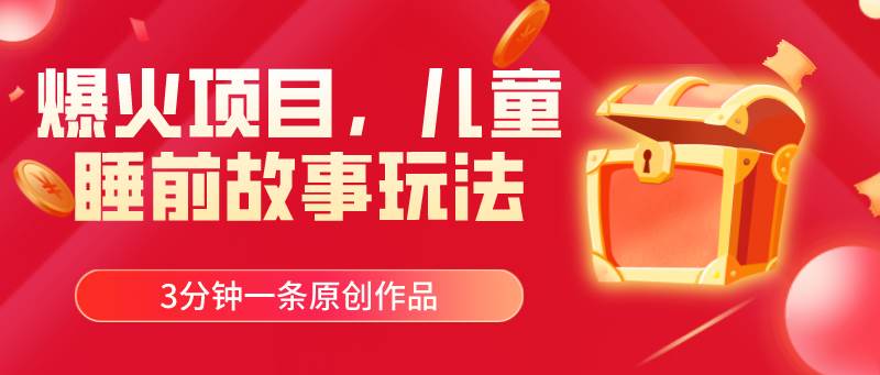 爆火项目，儿童睡筋故事玩法，3分钟一条原创作品去创吧-网创项目资源站-副业项目-创业项目-搞钱项目黑蛋搞钱