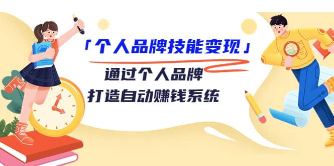 「个人品牌技能变现」通过个人品牌-打造自动赚钱系统（29节视频课程）去创吧-网创项目资源站-副业项目-创业项目-搞钱项目黑蛋搞钱
