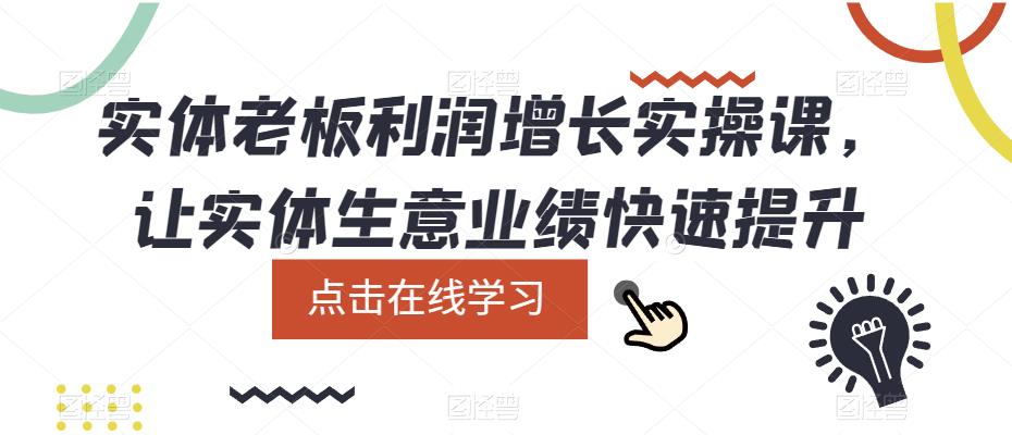 实体老板利润-增长实战课，让实体生意业绩快速提升去创吧-网创项目资源站-副业项目-创业项目-搞钱项目黑蛋搞钱