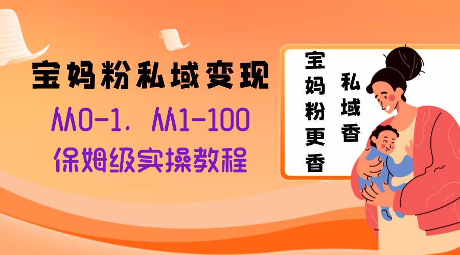 宝妈粉私域变现从0-1，从1-100，保姆级实操教程，长久稳定的变现之法去创吧-网创项目资源站-副业项目-创业项目-搞钱项目黑蛋搞钱