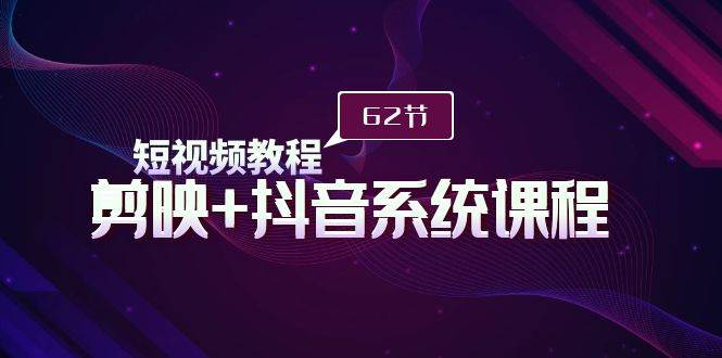 短视频教程之剪映+抖音系统课程，剪映全系统教学（62节课）去创吧-网创项目资源站-副业项目-创业项目-搞钱项目黑蛋搞钱