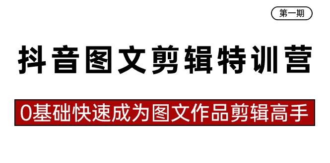 抖音图文剪辑特训营第一期，0基础快速成为图文作品剪辑高手（23节课）去创吧-网创项目资源站-副业项目-创业项目-搞钱项目黑蛋搞钱