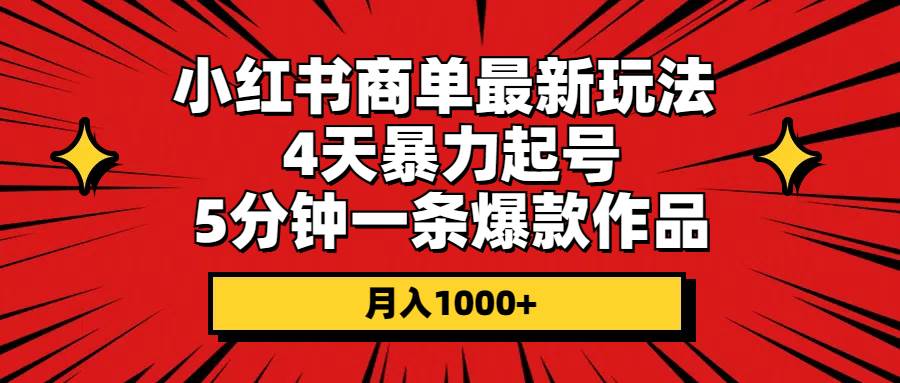 小红书商单最新玩法 4天暴力起号 5分钟一条爆款作品 月入1000+去创吧-网创项目资源站-副业项目-创业项目-搞钱项目黑蛋搞钱
