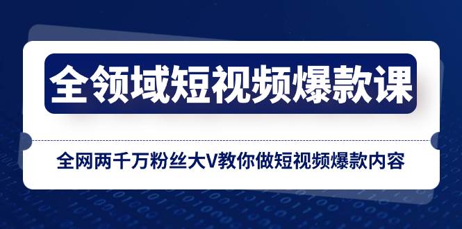 全领域 短视频爆款课，全网两千万粉丝大V教你做短视频爆款内容去创吧-网创项目资源站-副业项目-创业项目-搞钱项目黑蛋搞钱