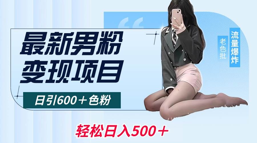 最新男粉变现项目，日引600＋色粉，全平台通用，轻松日入500＋去创吧-网创项目资源站-副业项目-创业项目-搞钱项目黑蛋搞钱