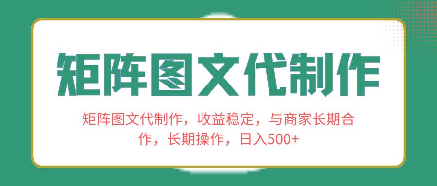 矩阵图文代制作，收益稳定，与商家长期合作，长期操作，日入500+去创吧-网创项目资源站-副业项目-创业项目-搞钱项目黑蛋搞钱