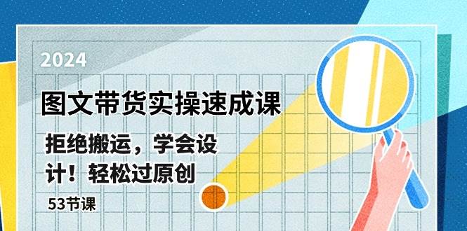 最新图文带货实操速成课，拒绝搬运，学会设计！轻松过原创  (53节课)去创吧-网创项目资源站-副业项目-创业项目-搞钱项目黑蛋搞钱
